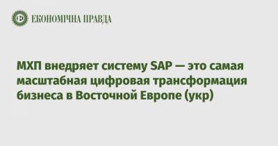 МХП внедряет систему SAP — это самая масштабная цифровая трансформация бизнеса в Восточной Европе (укр)