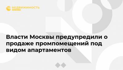 Власти Москвы предупредили о продаже промпомещений под видом апартаментов - realty.ria.ru - Москва