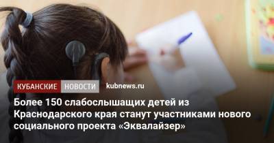 Более 150 слабослышащих детей из Краснодарского края станут участниками нового социального проекта «Эквалайзер»