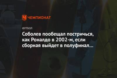 Соболев пообещал постричься, как Роналдо в 2002-м, если сборная выйдет в полуфинал Евро