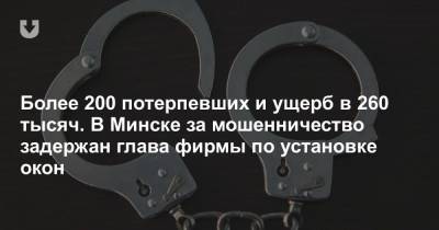 Более 200 потерпевших и ущерб в 260 тысяч. В Минске за мошенничество задержан глава фирмы по установке окон