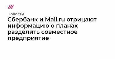 Сбербанк и Mail.ru отрицают информацию о планах разделить совместное предприятие