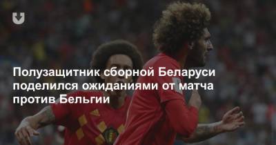 Полузащитник сборной Беларуси поделился ожиданиями от матча против Бельгии