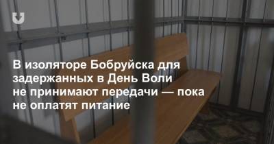 В изоляторе Бобруйска для задержанных в День Воли не принимают передачи — пока не оплатят питание