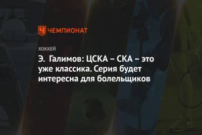 Э. Галимов: ЦСКА – СКА – это уже классика. Серия будет интересна для болельщиков