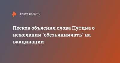 Песков объяснил слова Путина о нежелании "обезьянничать" на вакцинации