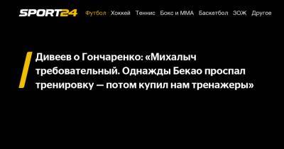 Дивеев о Гончаренко: «Михалыч требовательный. Однажды Бекао проспал тренировку - потом купил нам тренажеры»