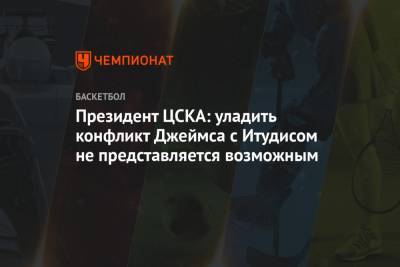 Президент ЦСКА: уладить конфликт Джеймса с Итудисом не представляется возможным