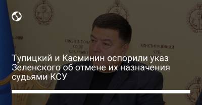 Тупицкий и Касминин оспорили указ Зеленского об отмене их назначения судьями КСУ