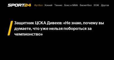 Защитник ЦСКА Дивеев: «Не знаю, почему вы думаете, что уже нельзя побороться за чемпионство»