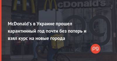 McDonald’s в Украине прошел карантинный год почти без потерь и взял курс на новые города