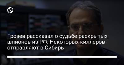 Грозев рассказал о судьбе раскрытых шпионов из РФ: Некоторых киллеров отправляют в Сибирь