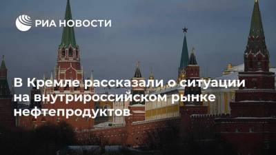 В Кремле рассказали о ситуации на внутрироссийском рынке нефтепродуктов