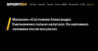 Малыхин: «Состояние Александра Емельяненко сильно напугало. Он напомнил человека после инсульта»
