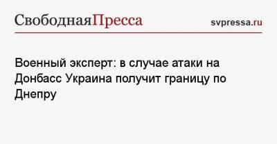 Военный эксперт: в случае атаки на Донбасс Украина получит границу по Днепру