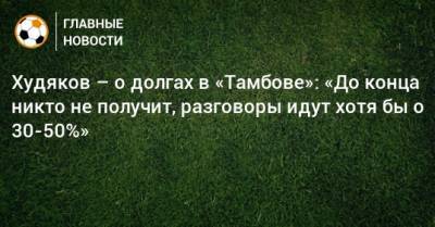 Худяков – о долгах в «Тамбове»: «До конца никто не получит, разговоры идут хотя бы о 30-50%»