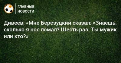 Дивеев: «Мне Березуцкий сказал: «Знаешь, сколько я нос ломал? Шесть раз. Ты мужик или кто?»