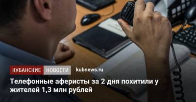 Телефонные аферисты за 2 дня похитили у жителей 1,3 млн рублей