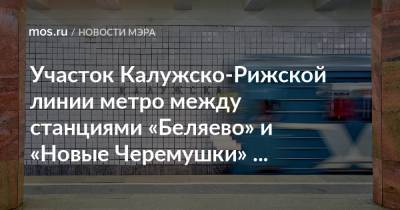 Участок Калужско-Рижской линии метро между станциями «Беляево» и «Новые Черемушки» откроется досрочно