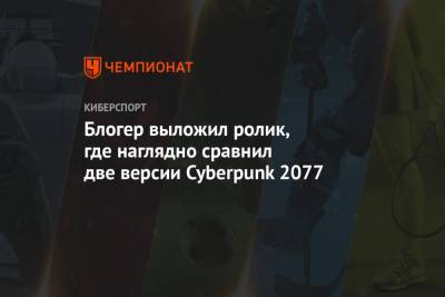 Блогер выложил ролик, где наглядно сравнил две версии Cyberpunk 2077