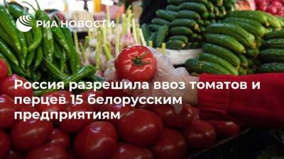 Россия разрешила ввоз томатов и перцев 15 белорусским предприятиям