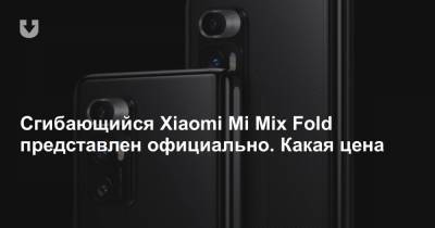 Сгибающийся Xiaomi Mi Mix Fold представлен официально. Какая цена
