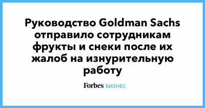 Руководство Goldman Sachs отправило сотрудникам фрукты и снеки после их жалоб на изнурительную работу