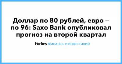 Доллар по 80 рублей, евро — по 96: Saxo Bank опубликовал прогноз на второй квартал