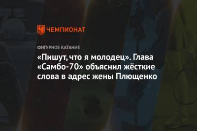 «Пишут, что я молодец». Глава «Самбо-70» объяснил жёсткие слова в адрес жены Плющенко