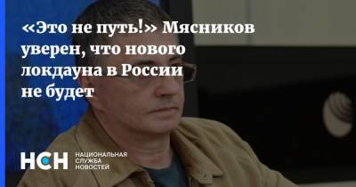 Александр Мясников - Татьяна Семенова - «Это не путь!» Мясников уверен, что нового локдауна в России не будет - nsn.fm