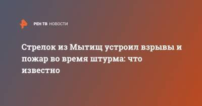 Стрелок из Мытищ устроил взрывы и пожар во время штурма: что известно