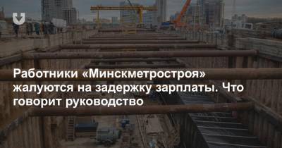 Работники «Минскметростроя» жалуются на задержку зарплаты. Что говорит руководство