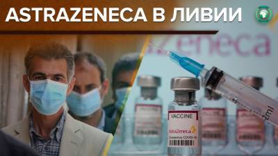 Ливия получит 340 тысяч доз опасной вакцины AstraZeneca