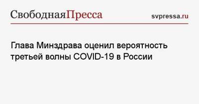 Глава Минздрава оценил вероятность третьей волны COVID-19 в России
