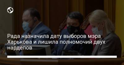Рада назначила дату выборов мэра Харькова и лишила полномочий двух нардепов