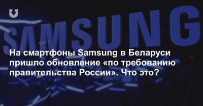 На смартфоны Samsung в Беларуси пришло обновление «по требованию правительства России». Что это?