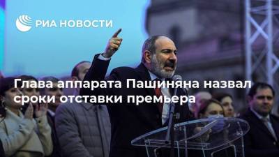 Глава аппарата Пашиняна назвал сроки отставки премьера