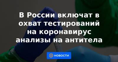 В России включат в охват тестирований на коронавирус анализы на антитела