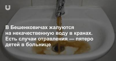 В Бешенковичах жалуются на некачественную воду в кранах. Есть случаи отравления — пятеро детей в больнице - news.tut.by
