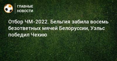 Отбор ЧМ-2022. Бельгия забила восемь безответных мячей Белоруссии, Уэльс победил Чехию
