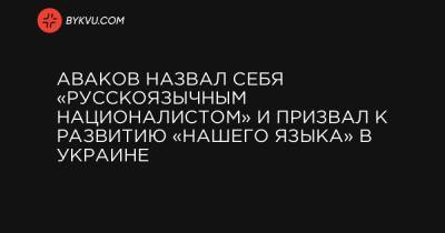 Аваков назвал себя «русскоязычным националистом» и призвал к развитию «нашего языка» в Украине