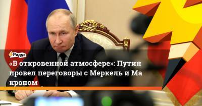«Воткровенной атмосфере»: Путин провел переговоры сМеркель иМакроном