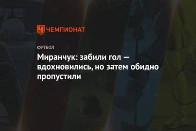 Миранчук: забили гол — вдохновились, но затем обидно пропустили