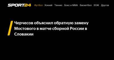 Черчесов объяснил обратную замену Мостового в матче сборной России в Словакии