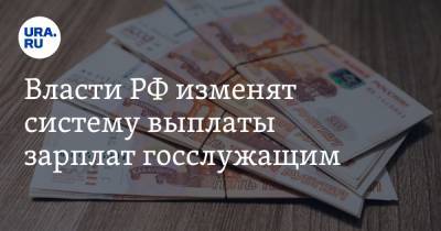 Власти РФ изменят систему выплаты зарплат госслужащим