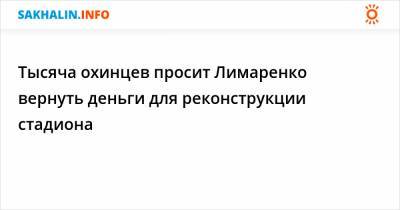Тысяча охинцев просит Лимаренко вернуть деньги для реконструкции стадиона