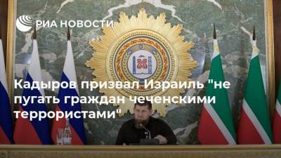 Кадыров призвал Израиль "не пугать граждан чеченскими террористами"