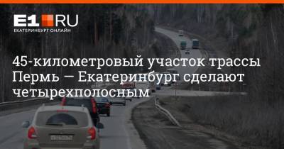 45-километровый участок трассы Пермь — Екатеринбург сделают четырехполосным