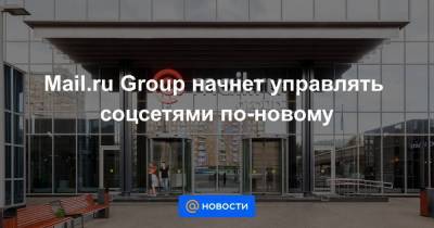 Mail.ru Group начнет управлять соцсетями по-новому