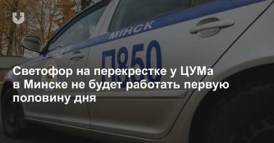 Светофор на перекрестке у ЦУМа в Минске не будет работать первую половину дня